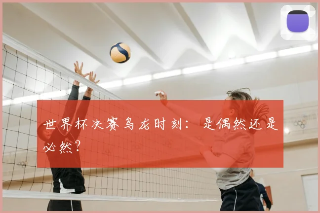 世界杯决赛乌龙时刻：是偶然还是必然？
