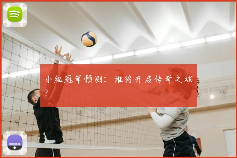 小组冠军预测：谁将开启传奇之旅？