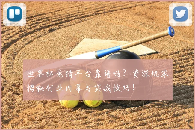 世界杯竞猜平台靠谱吗?资深玩家揭秘行业内幕与实战技巧!