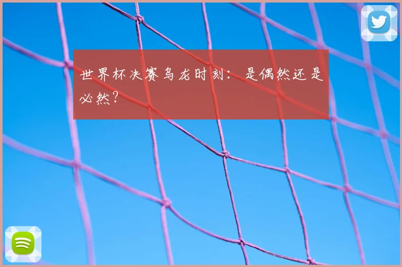世界杯决赛乌龙时刻：是偶然还是必然？