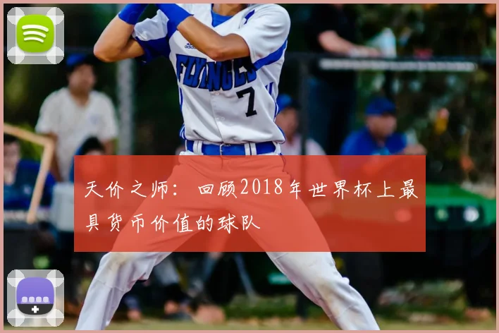 天价之师:回顾2018年世界杯上最具货币价值的球队