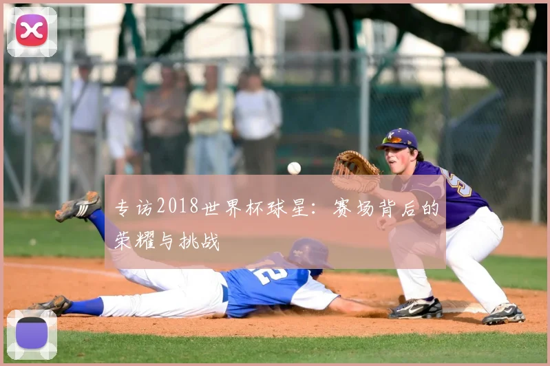 专访2018世界杯球星：赛场背后的荣耀与挑战