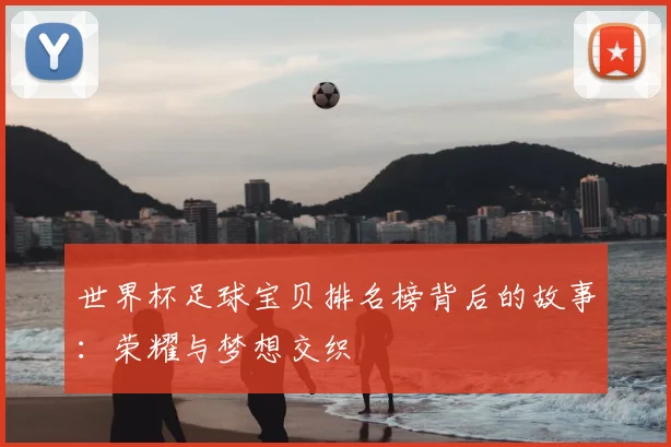 世界杯足球宝贝排名榜背后的故事：荣耀与梦想交织