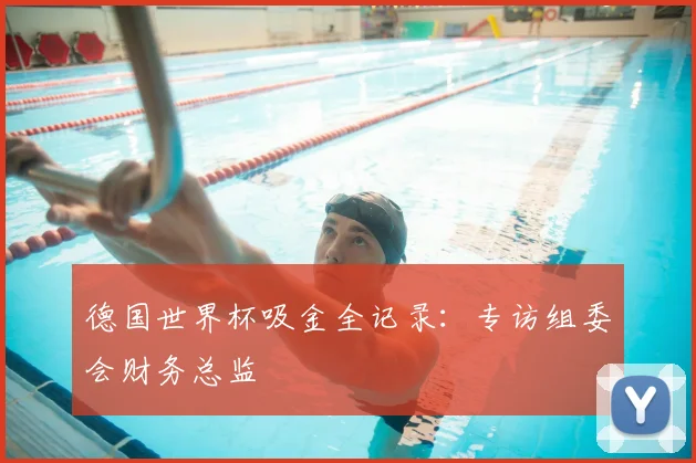 德国世界杯吸金全记录:专访组委会财务总监