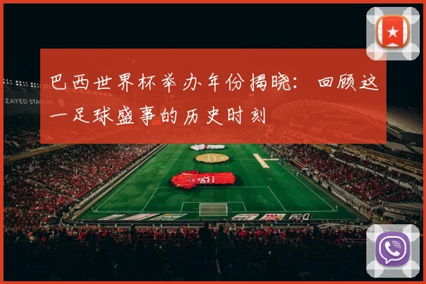 巴西世界杯举办年份揭晓:回顾这一足球盛事的历史时刻