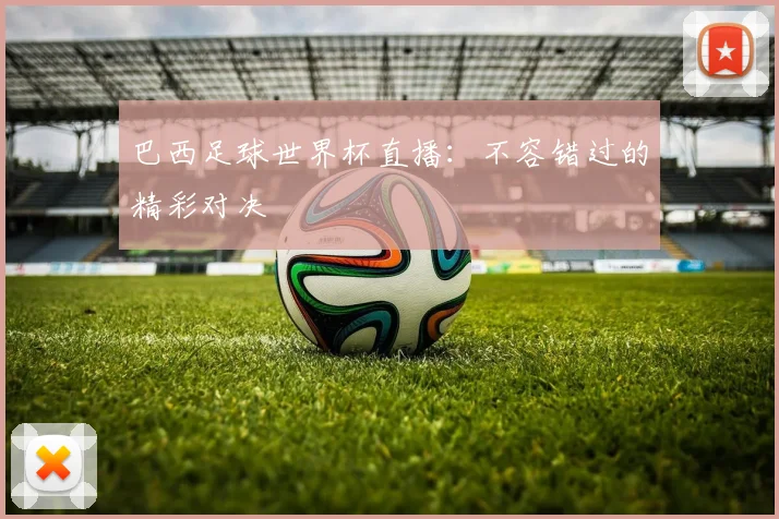 巴西足球世界杯直播：不容错过的精彩对决