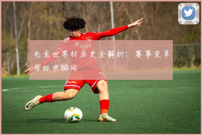 电竞世界杯历史全解析：赛事变革与经典瞬间