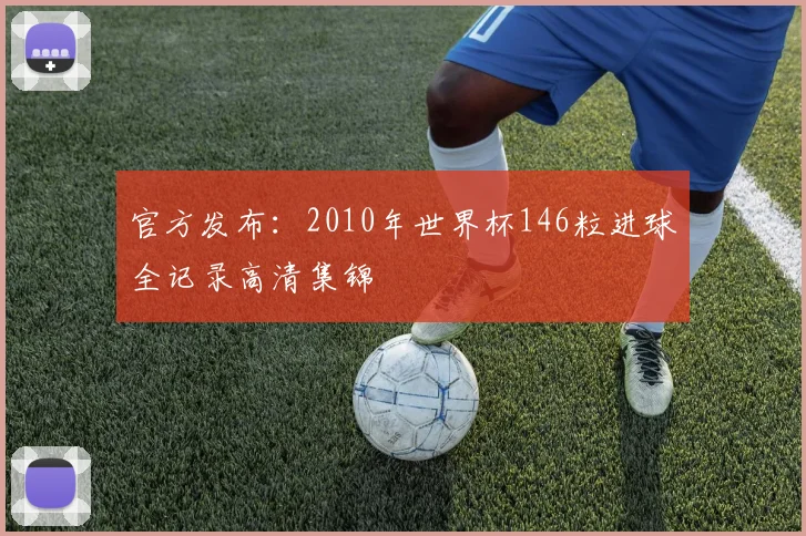 官方发布：2010年世界杯146粒进球全记录高清集锦