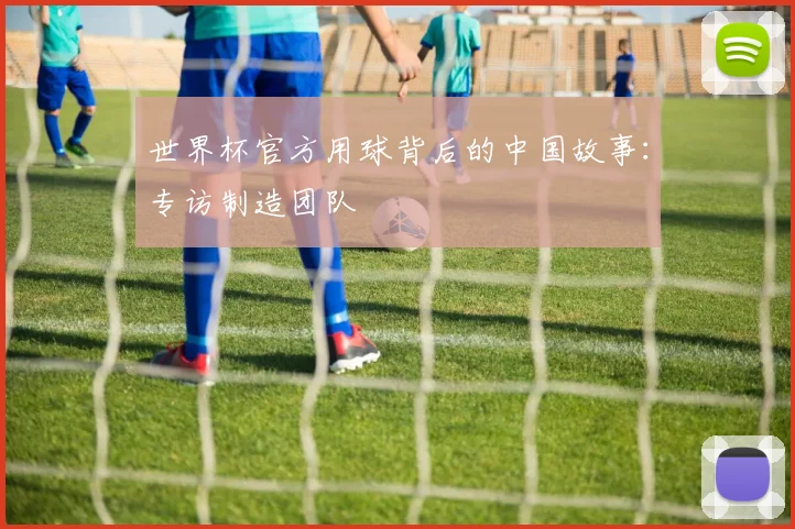 世界杯官方用球背后的中国故事：专访制造团队